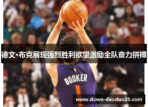 德文·布克展现强烈胜利欲望激励全队奋力拼搏