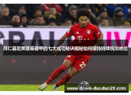 拜仁慕尼黑雄霸德甲的七大成功秘诀揭秘如何保持持续统治地位