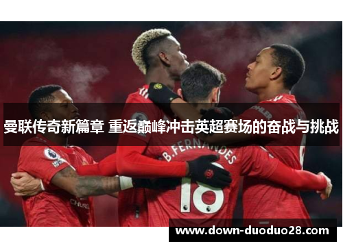 曼联传奇新篇章 重返巅峰冲击英超赛场的奋战与挑战 曼联传奇新篇章 重返巅峰冲击英超赛场的奋战与挑战