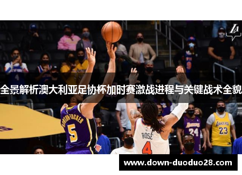 全景解析澳大利亚足协杯加时赛激战进程与关键战术全貌 全景解析澳大利亚足协杯加时赛激战进程与关键战术全貌