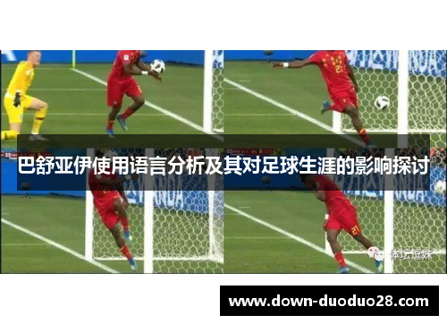 巴舒亚伊使用语言分析及其对足球生涯的影响探讨 巴舒亚伊使用语言分析及其对足球生涯的影响探讨