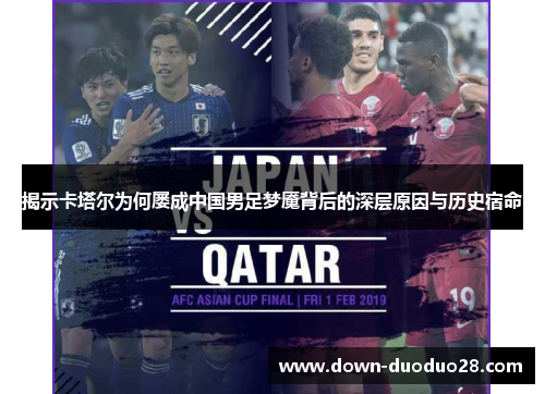 揭示卡塔尔为何屡成中国男足梦魇背后的深层原因与历史宿命
