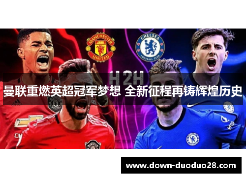 曼联重燃英超冠军梦想 全新征程再铸辉煌历史 曼联重燃英超冠军梦想 全新征程再铸辉煌历史