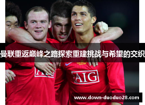 曼联重返巅峰之路探索重建挑战与希望的交织 曼联重返巅峰之路探索重建挑战与希望的交织