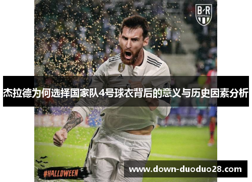 杰拉德为何选择国家队4号球衣背后的意义与历史因素分析 杰拉德为何选择国家队4号球衣背后的意义与历史因素分析