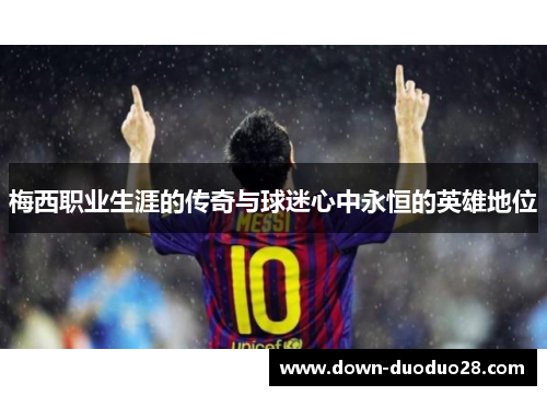 梅西职业生涯的传奇与球迷心中永恒的英雄地位
