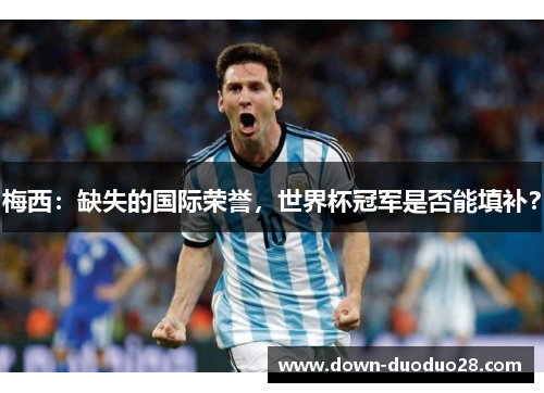 梅西：缺失的国际荣誉，世界杯冠军是否能填补？