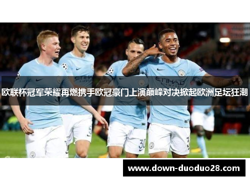 欧联杯冠军荣耀再燃携手欧冠豪门上演巅峰对决掀起欧洲足坛狂潮