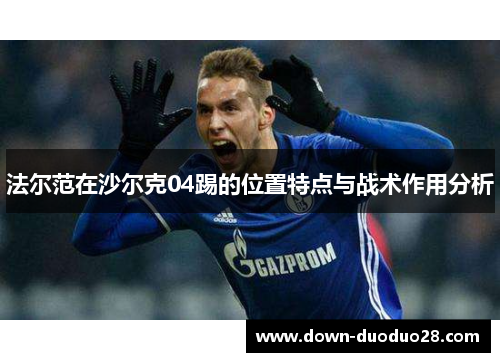 法尔范在沙尔克04踢的位置特点与战术作用分析