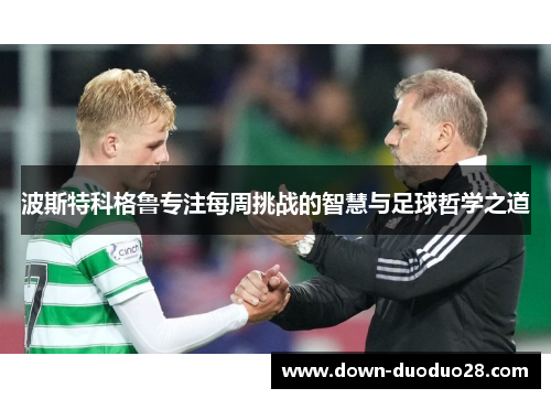 波斯特科格鲁专注每周挑战的智慧与足球哲学之道