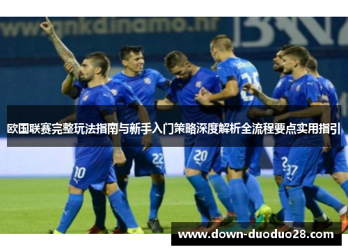 欧国联赛完整玩法指南与新手入门策略深度解析全流程要点实用指引