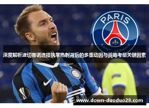 深度解析波切蒂诺选择执掌热刺背后的多重动因与战略考量关键因素 深度解析波切蒂诺选择执掌热刺背后的多重动因与战略考量关键因素