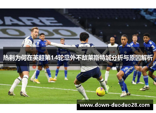 热刺为何在英超第14轮意外不敌莱斯特城分析与原因解析 热刺为何在英超第14轮意外不敌莱斯特城分析与原因解析