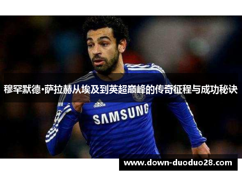 穆罕默德·萨拉赫从埃及到英超巅峰的传奇征程与成功秘诀 穆罕默德·萨拉赫从埃及到英超巅峰的传奇征程与成功秘诀