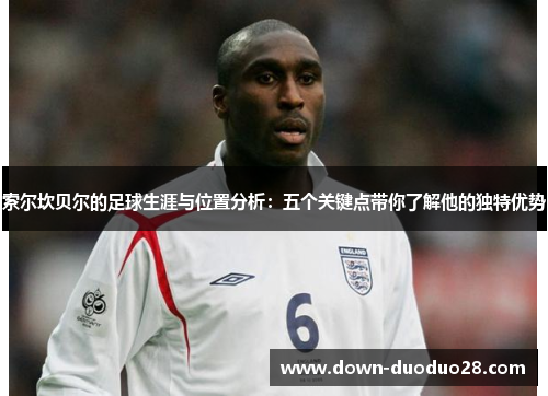 索尔坎贝尔的足球生涯与位置分析：五个关键点带你了解他的独特优势
