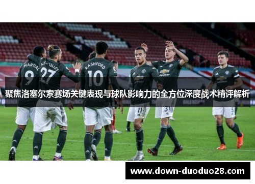 聚焦洛塞尔索赛场关键表现与球队影响力的全方位深度战术精评解析
