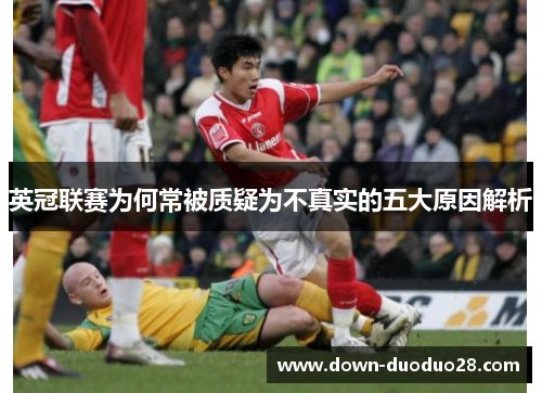 英冠联赛为何常被质疑为不真实的五大原因解析