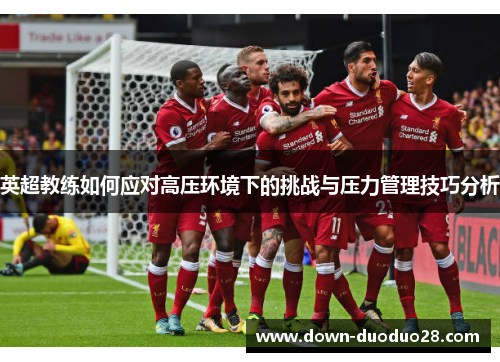 英超教练如何应对高压环境下的挑战与压力管理技巧分析