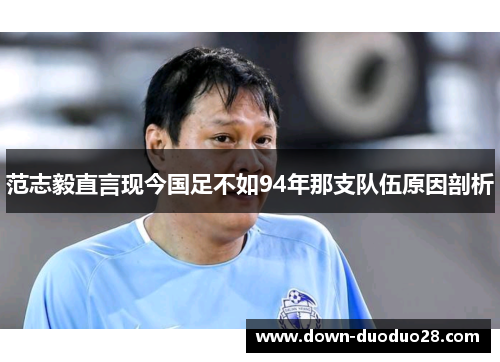 范志毅直言现今国足不如94年那支队伍原因剖析