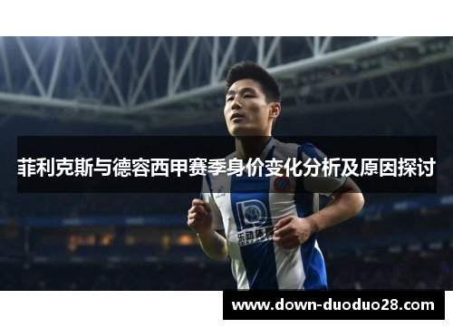 菲利克斯与德容西甲赛季身价变化分析及原因探讨