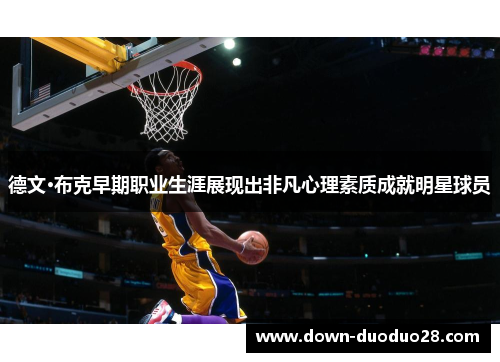 德文·布克早期职业生涯展现出非凡心理素质成就明星球员 德文·布克早期职业生涯展现出非凡心理素质成就明星球员