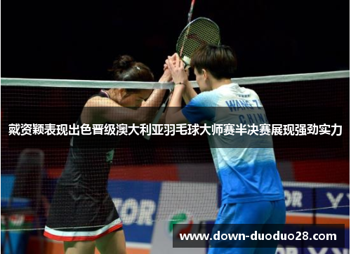 戴资颖表现出色晋级澳大利亚羽毛球大师赛半决赛展现强劲实力 戴资颖表现出色晋级澳大利亚羽毛球大师赛半决赛展现强劲实力