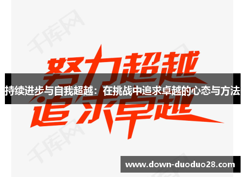 持续进步与自我超越:在挑战中追求卓越的心态与方法 持续进步与自我超越:在挑战中追求卓越的心态与方法