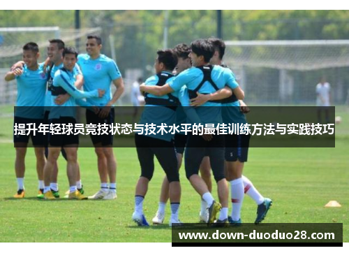 提升年轻球员竞技状态与技术水平的最佳训练方法与实践技巧