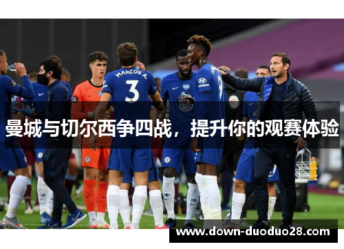 曼城与切尔西争四战，提升你的观赛体验