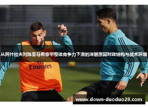 从阿什拉夫对阵皇马看意甲整体竞争力下滑的深层原因财政结构与战术环境 从阿什拉夫对阵皇马看意甲整体竞争力下滑的深层原因财政结构与战术环境