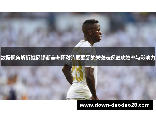 数据视角解析维尼修斯美洲杯对阵葡萄牙的关键表现进攻效率与影响力