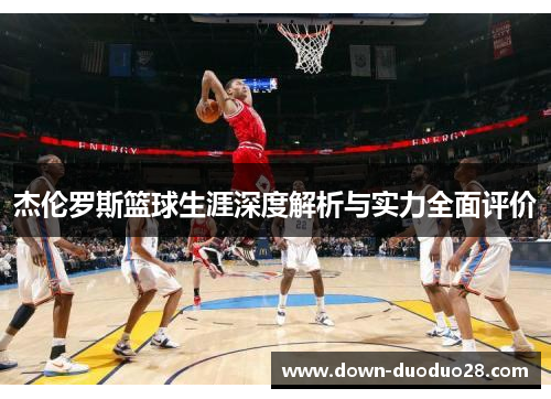 杰伦罗斯篮球生涯深度解析与实力全面评价
