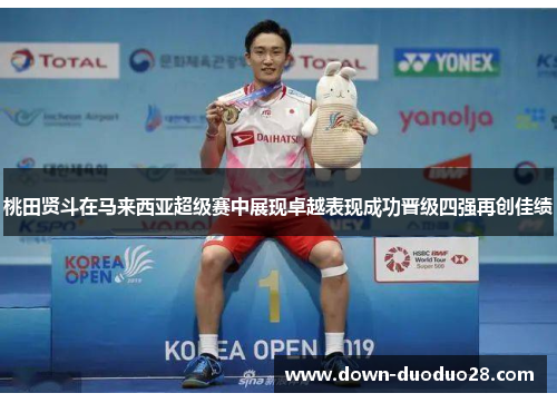 桃田贤斗在马来西亚超级赛中展现卓越表现成功晋级四强再创佳绩