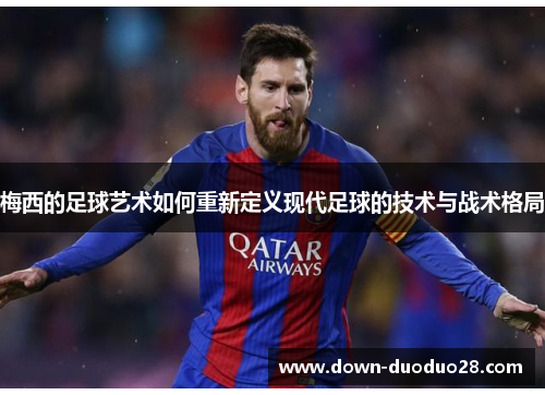 梅西的足球艺术如何重新定义现代足球的技术与战术格局
