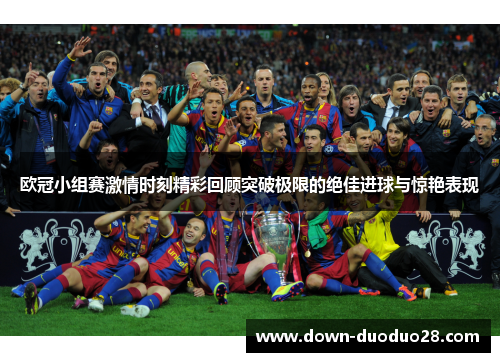 欧冠小组赛激情时刻精彩回顾突破极限的绝佳进球与惊艳表现
