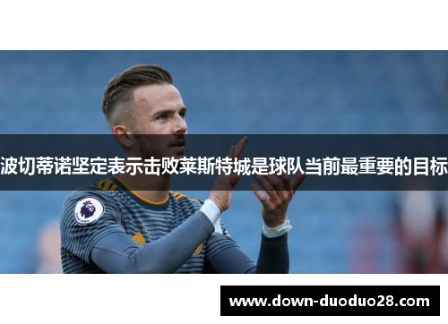 波切蒂诺坚定表示击败莱斯特城是球队当前最重要的目标