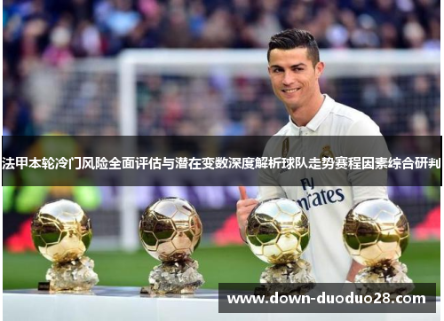法甲本轮冷门风险全面评估与潜在变数深度解析球队走势赛程因素综合研判
