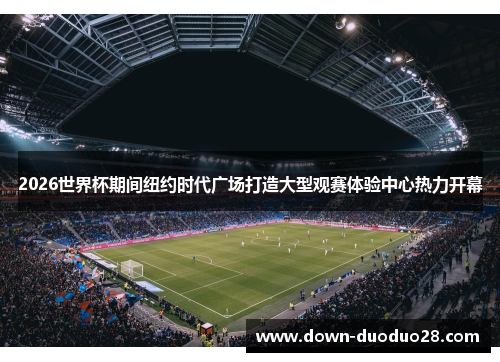 2026世界杯期间纽约时代广场打造大型观赛体验中心热力开幕