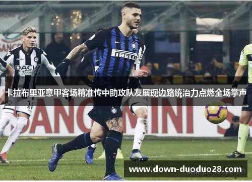 卡拉布里亚意甲客场精准传中助攻队友展现边路统治力点燃全场掌声