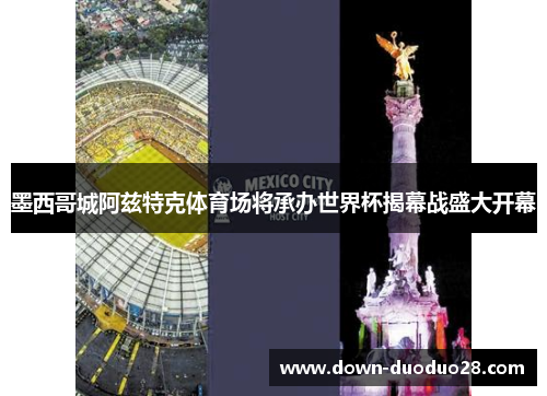 墨西哥城阿兹特克体育场将承办世界杯揭幕战盛大开幕