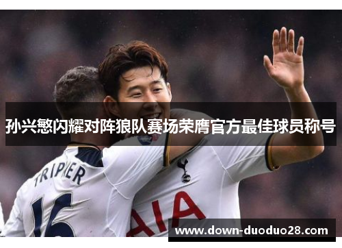 孙兴慜闪耀对阵狼队赛场荣膺官方最佳球员称号