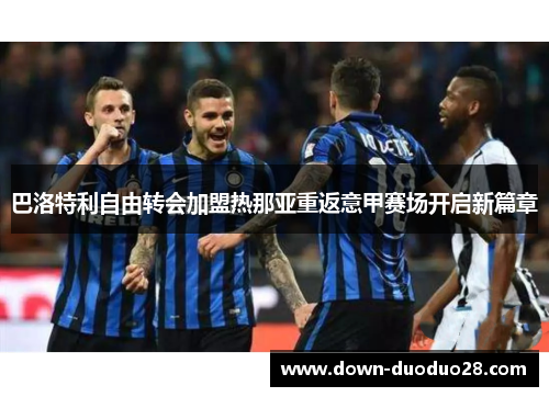 巴洛特利自由转会加盟热那亚重返意甲赛场开启新篇章 巴洛特利自由转会加盟热那亚重返意甲赛场开启新篇章