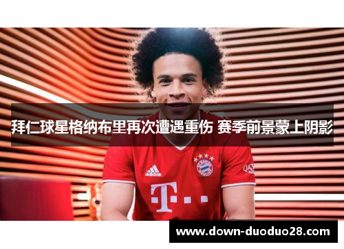 拜仁球星格纳布里再次遭遇重伤 赛季前景蒙上阴影 拜仁球星格纳布里再次遭遇重伤 赛季前景蒙上阴影