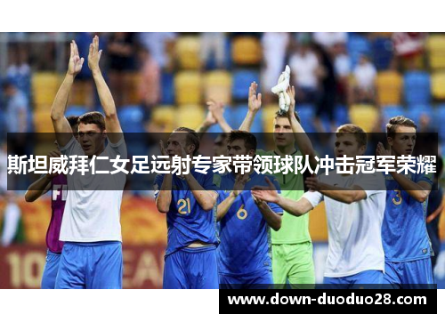 斯坦威拜仁女足远射专家带领球队冲击冠军荣耀