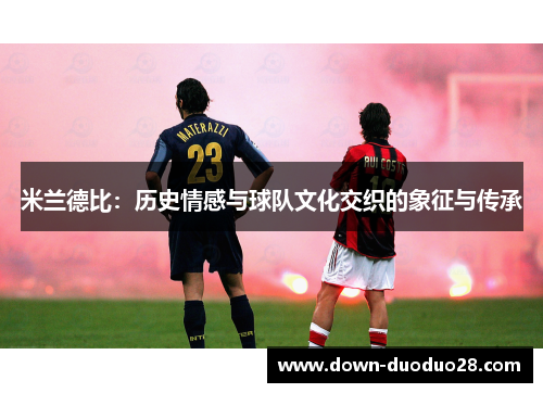 米兰德比：历史情感与球队文化交织的象征与传承