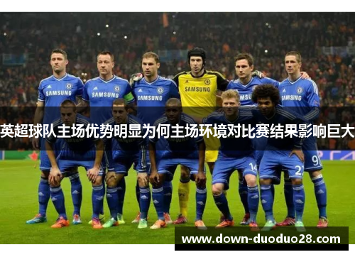 英超球队主场优势明显为何主场环境对比赛结果影响巨大