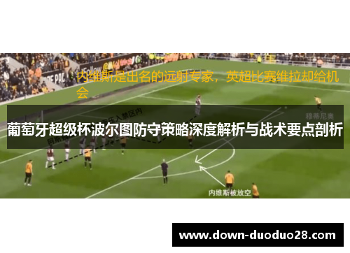 葡萄牙超级杯波尔图防守策略深度解析与战术要点剖析