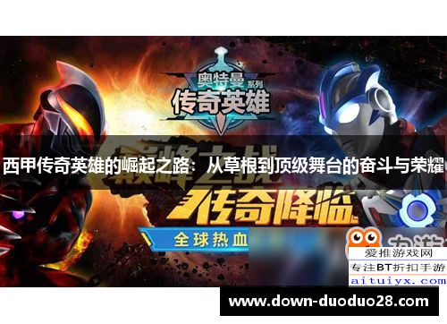 西甲传奇英雄的崛起之路：从草根到顶级舞台的奋斗与荣耀