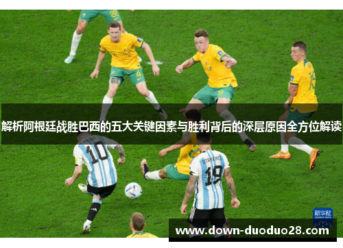 解析阿根廷战胜巴西的五大关键因素与胜利背后的深层原因全方位解读