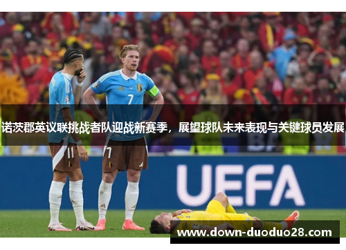 诺茨郡英议联挑战者队迎战新赛季，展望球队未来表现与关键球员发展